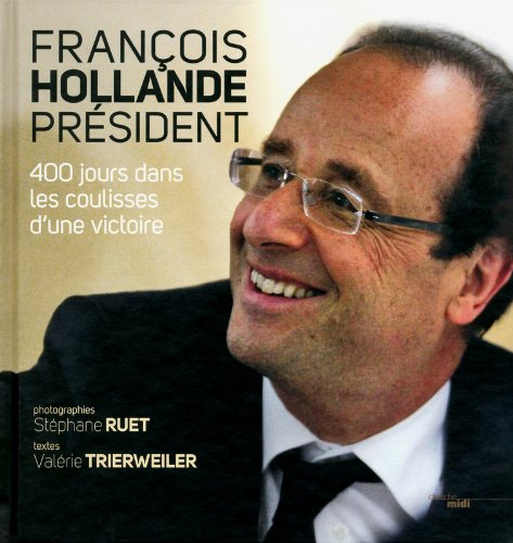 François Hollande, Président : 400 jours dans les coulisses d'une victoire