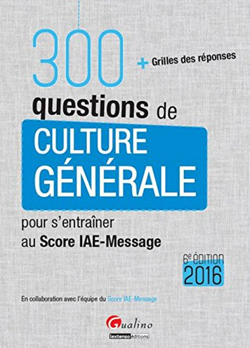 300 questions de culture générale pour s'entraîner au Score IAE-Message 2016 : + grilles des réponse