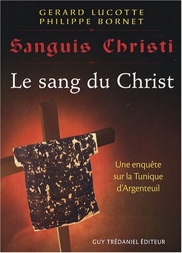 Le sang du Christ : récit d'une enquête scientifique sur la sainte tunique d'Argenteuil. Sanguis Chr