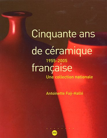 cinquante ans de céramique française : 1955-2005 une collection nationale