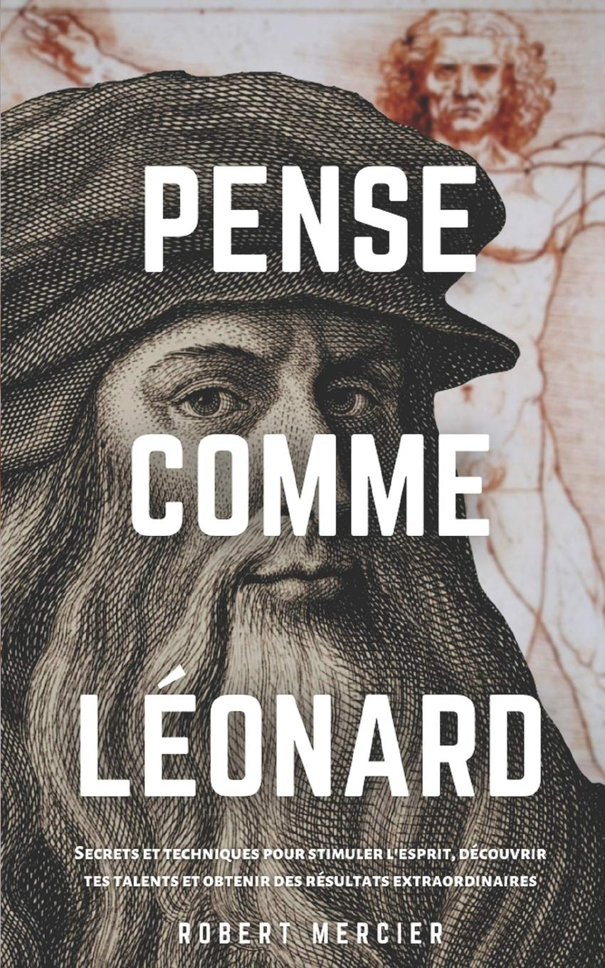 PENSE COMME LÉONARD: Secrets et techniques pour stimuler l’esprit, découvrir tes talents et obtenir 