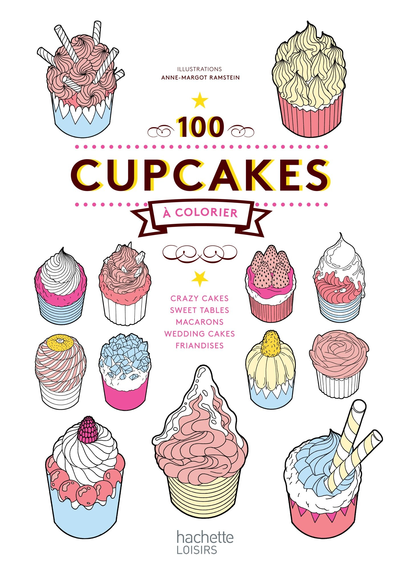 100 cupcakes à colorier : crazy cakes, sweet tables, macarons, wedding cakes, friandises