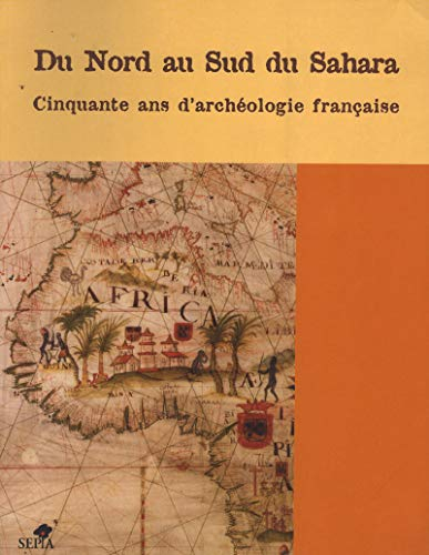 Du Nord au Sud du Sahara : cinquante ans d'archéologie française en Afrique de l'Ouest et au Maghreb