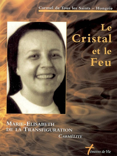 Le cristal et le feu : soeur Marie-Elisabeth de la Transfiguration, carmélite : 1948-1999