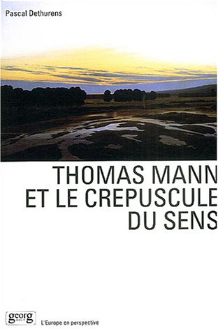 Thomas Mann et le crépuscule du sens : création littéraire et culture européenne dans l'oeuvre de Th