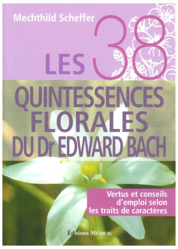 Les 38 quintessences florales du Dr Edward Bach : vertus et conseils d'emploi selon les traits de ca