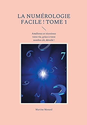 La numérologie facile ! : Tome 1 : Améliorez et réussissez votre vie, grâce à votre nombre clé, dévo