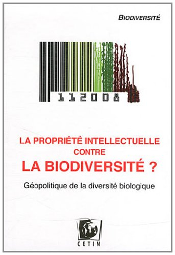 La propriété intellectuelle contre la biodiversité ? : géopolitique de la diversité biologique