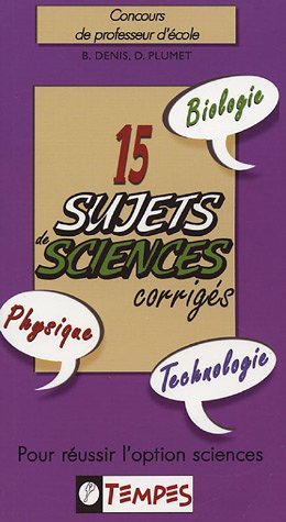 15 sujets sciences corrigés : concours de professeur d'école : pour réussir l'option sciences