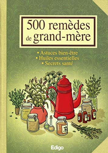 500 remèdes de grand-mère : astuces bien-être, huiles essentielles, secrets santé