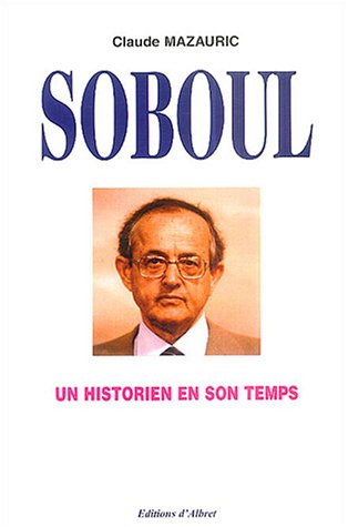 Un historien en son temps, Albert Soboul (1914-1982) : essai de biographie intellectuelle et morale.