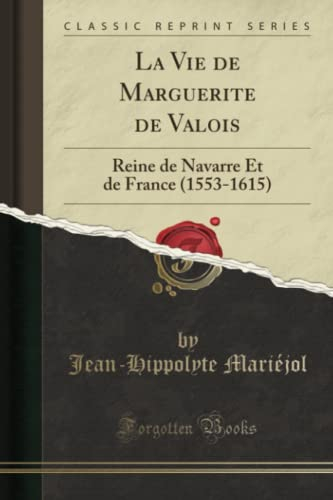 La Vie de Marguerite de Valois (Classic Reprint): Reine de Navarre Et de France (1553-1615)