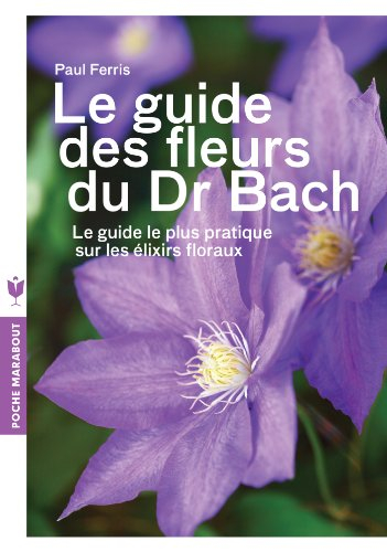 Le guide des fleurs du Dr Bach : le guide le plus pratique sur les élixirs floraux