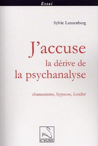 J'accuse la dérive de la psychanalyse : chamanisme, hypnose, lucidité