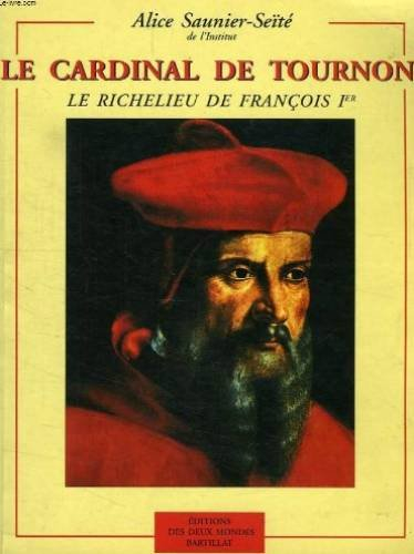 le cardinal de tournon : le richelieu de françois ier
