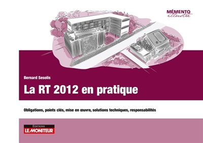 La RT 2012 en pratique : obligations, points clés, mise en oeuvre, solutions techniques, responsabil