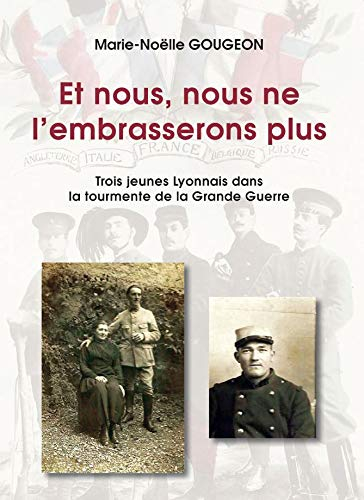 Et nous, nous ne l'embrasserons plus : Trois jeunes Lyonnais dans la tourmente de la Grande Guerre