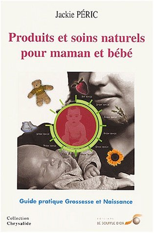 Produits et soins naturels pour maman et bébé : guide pratique : grossesse et naissance