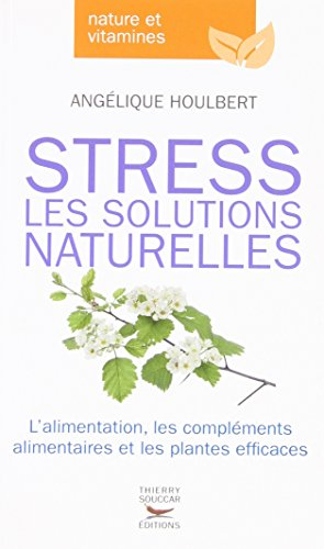 Stress : les solutions naturelles : l'alimentation, les compléments alimentaires et les plantes effi