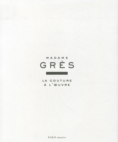Madame Grès : la couture à l'oeuvre : exposition, Paris, Musée Bourdelle, du 25 mars au 24 juillet 2
