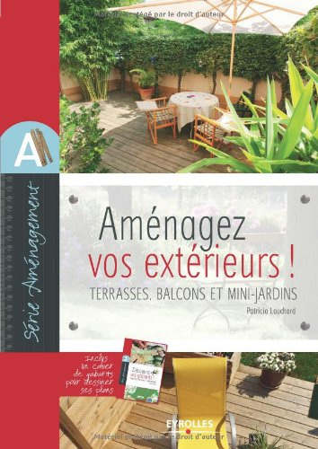 Aménagez vos extérieurs ! : terrasses, balcons et mini-jardins