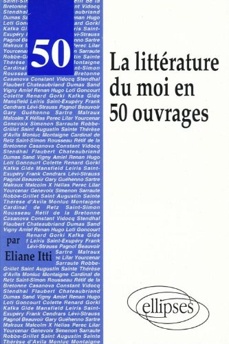 La littérature du moi en 50 ouvrages : autobiographies, mémoires, journaux intimes, récits autobiogr