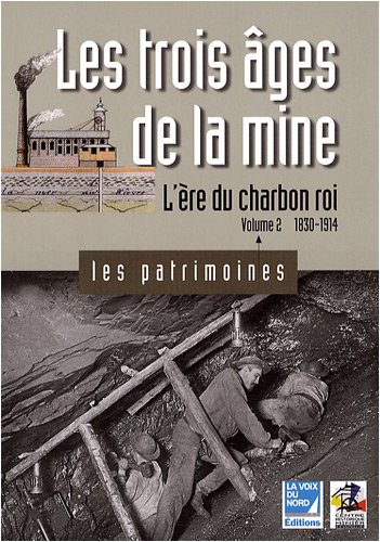 Les trois âges de la mine. Vol. 2. L'ère du charbon roi : 1830-1914