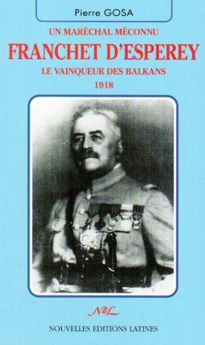 Franchet d'Esperey : un maréchal méconnu : le vainqueur des Balkans, 1918