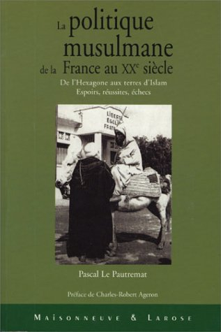 La politique musulmane de la France au XXe siècle : de l'Hexagone aux terres d'islam : espoirs, réus