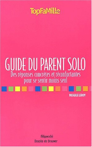 Le guide du parent solo : des réponses concrètes et réconfortantes pour se sentir moins seul