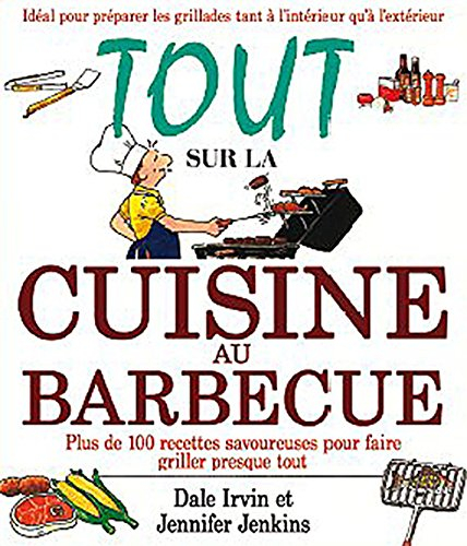 Tout sur la cuisine au barbecue : plus de 100 recettes savoureuses pour faire griller presque tout