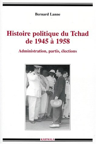 Histoire politique du Tchad de 1945 à 1958 : administration, partis, élections
