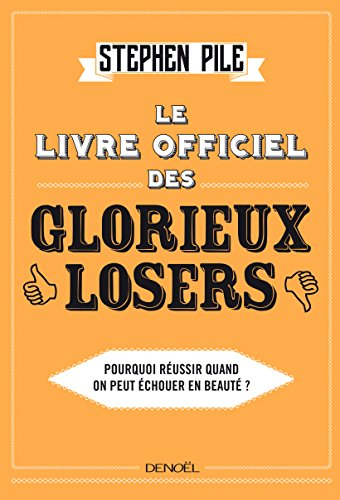 Le livre officiel des glorieux losers : pourquoi réussir quand on peut échouer en beauté ?