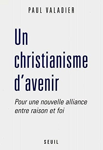 Un christianisme d'avenir : pour une nouvelle alliance entre raison et foi