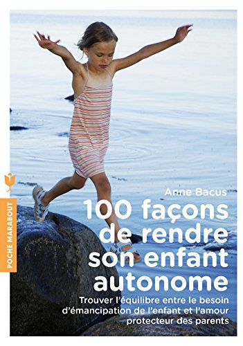 100 façons de rendre son enfant autonome : trouver l'équilibre entre le besoin d'émancipation de l'e