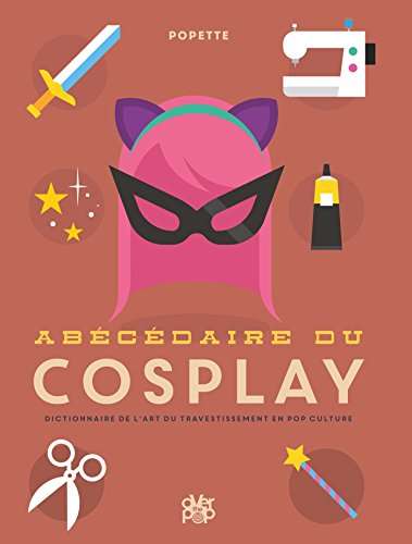 Abécédaire du cosplay : dictionnaire de l'art du travestissement en pop culture
