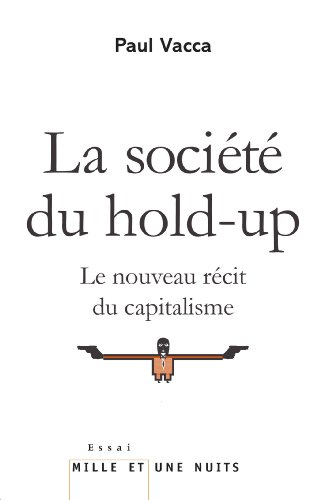 La société du hold-up : le nouveau récit du capitalisme. Petit précis de hold-upologie