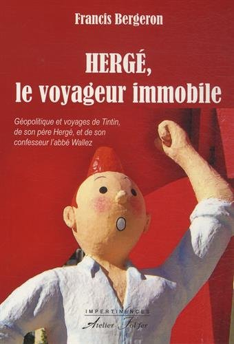 Hergé, le voyageur immobile : géopolitique et voyages de Tintin, de son père Hergé, et de son confes