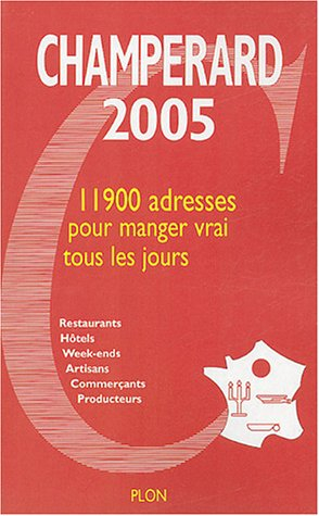 Champérard 2005 : guide gastronomique France : 11.900 adresses pour manger vrai tous les jours