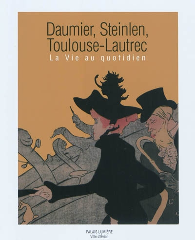 Daumier, Steinlen, Toulouse-Lautrec : la vie au quotidien : exposition, Evian-les-Bains, Palais Lumi