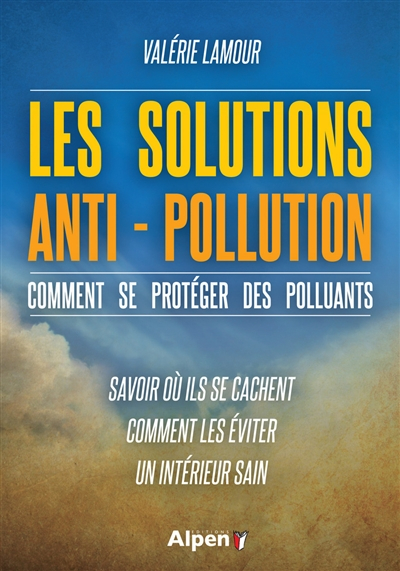 Les solutions anti-pollution : comment se protéger des polluants : savoir où ils se cachent, comment