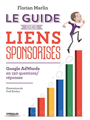 Le guide des liens sponsorisés : Google AdWords en 150 questions-réponses