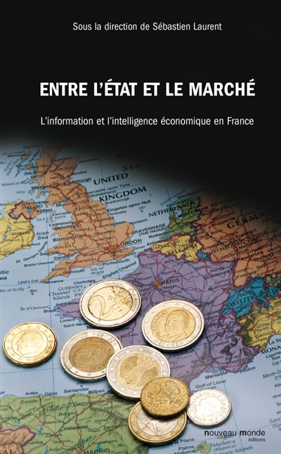 Entre l'Etat et le marché : l'information et l'intelligence économique en France (XVIIIe-XXe siècle)