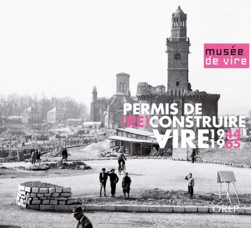 Permis de (re)construire Vire 1945-1965 : exposition, Vire, Musée de Vire, du 28 avril 2012 au 04 no