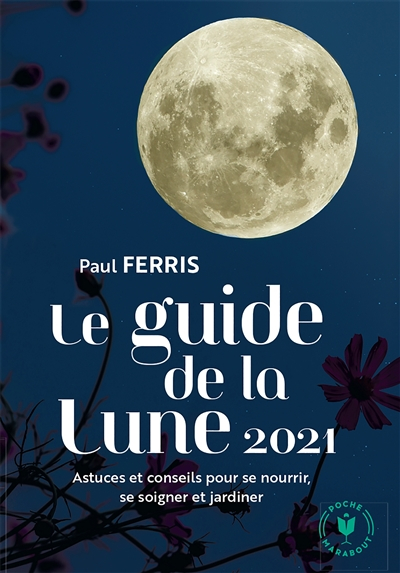 Guide de la Lune 2021 : l'influence de la Lune sur le jardin et la santé : jour après jour, choisir 