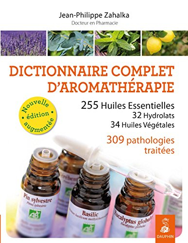 Dictionnaire complet d'aromathérapie : 255 huiles essentielles, 32 hydrolats, 34 huiles végétales, 3