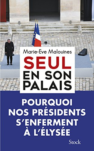 Seul en son palais : pourquoi nos présidents s'enferment à l'Elysée - Marie Eve Malouines