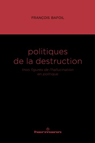 Politiques de la destruction : trois figures de l'hallucination en politique
