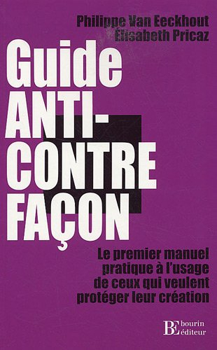 Guide anti-contrefaçon : le premier manuel pratique à l'usage de ceux qui veulent protéger leur créa