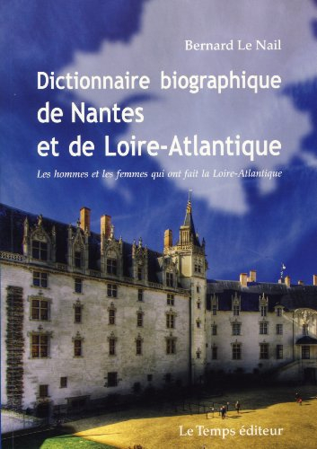 Dictionnaire biographique de Nantes et de la Loire-Atlantique : les hommes et les femmes qui ont fai